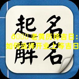 🍁 老黄历择吉日：如何选择开业上等吉日